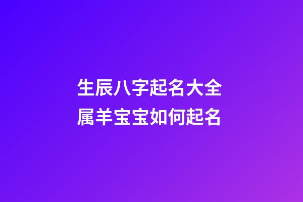 生辰八字起名大全 属羊宝宝如何起名